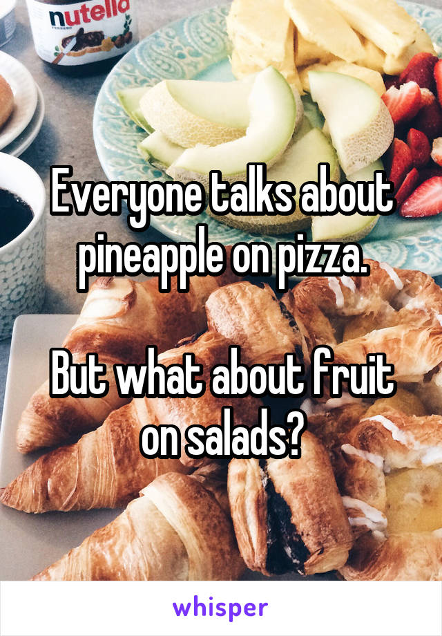 Everyone talks about pineapple on pizza.

But what about fruit on salads?