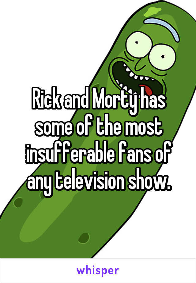 Rick and Morty has some of the most insufferable fans of any television show.