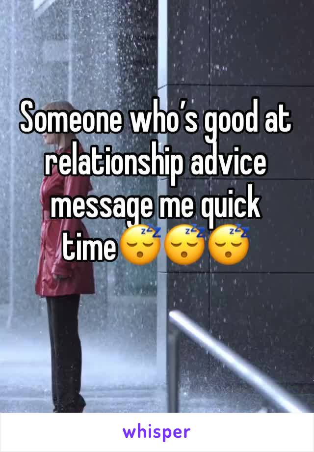 Someone who’s good at relationship advice message me quick time😴😴😴