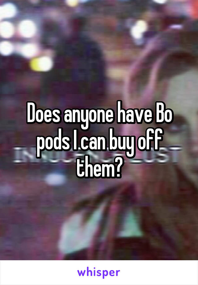 Does anyone have Bo pods I can buy off them?