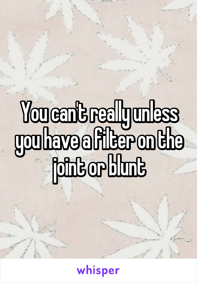 You can't really unless you have a filter on the joint or blunt