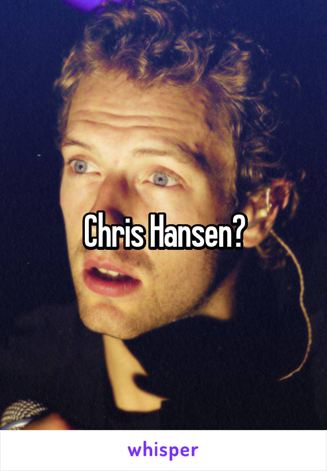 Chris Hansen?