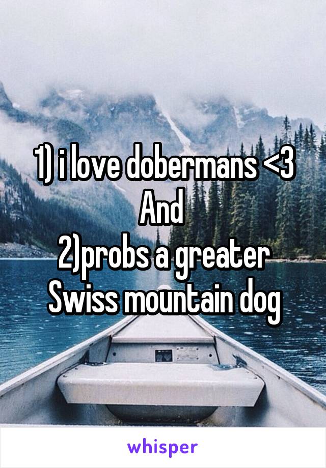 1) i love dobermans <3
And 
2)probs a greater Swiss mountain dog