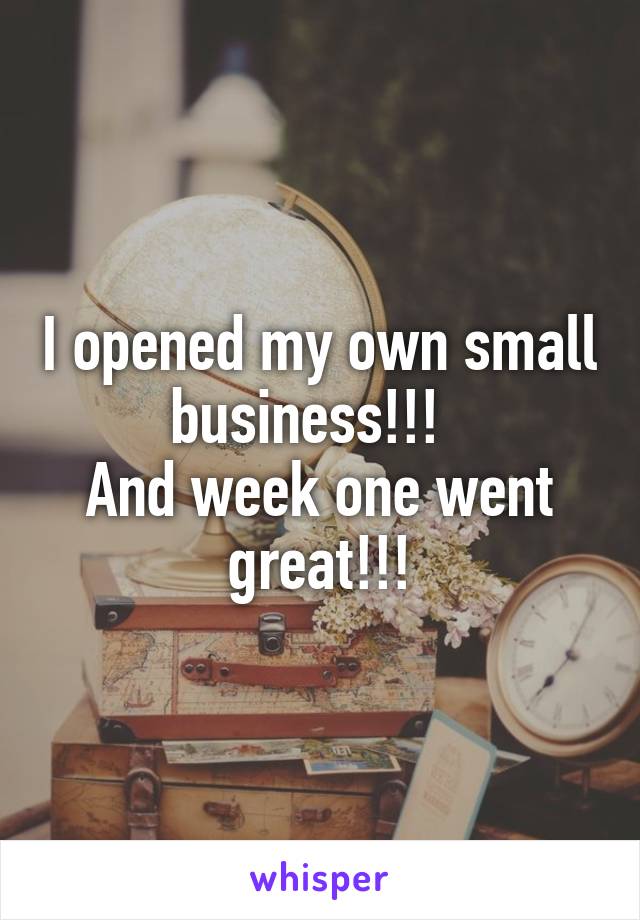 I opened my own small business!!!  
And week one went great!!!
