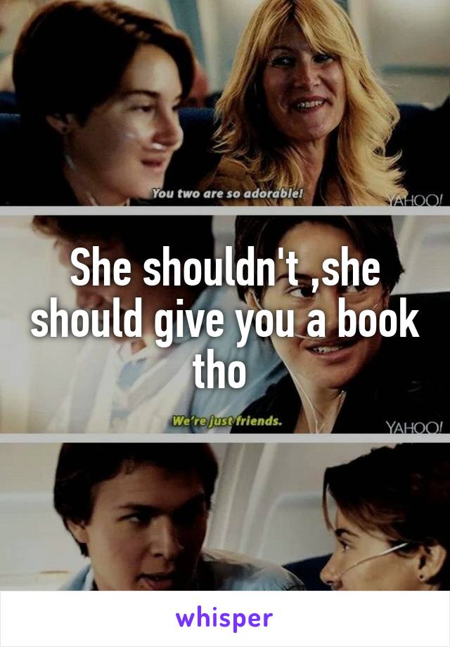 She shouldn't ,she should give you a book tho 