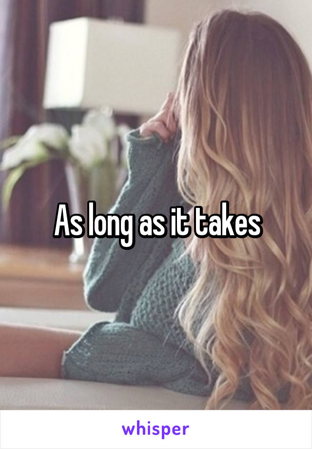 As long as it takes