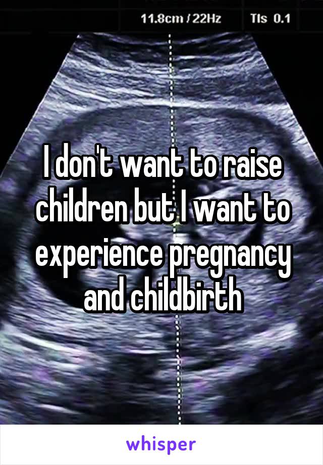 I don't want to raise children but I want to experience pregnancy and childbirth