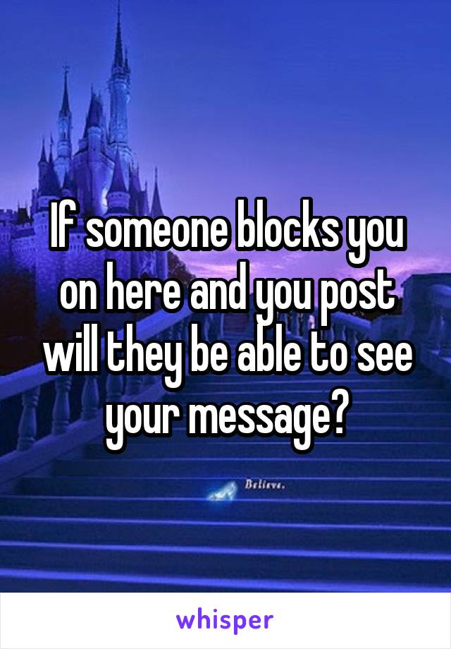If someone blocks you on here and you post will they be able to see your message?
