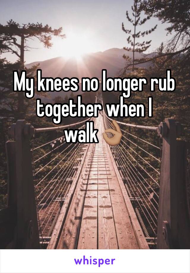 My knees no longer rub together when I walk👌🏽