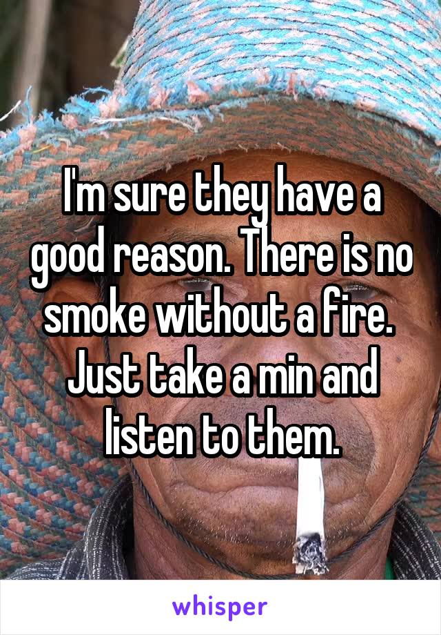 I'm sure they have a good reason. There is no smoke without a fire. 
Just take a min and listen to them.