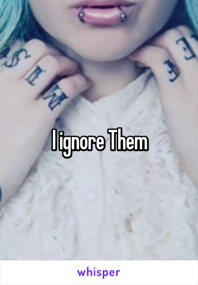 I ignore Them