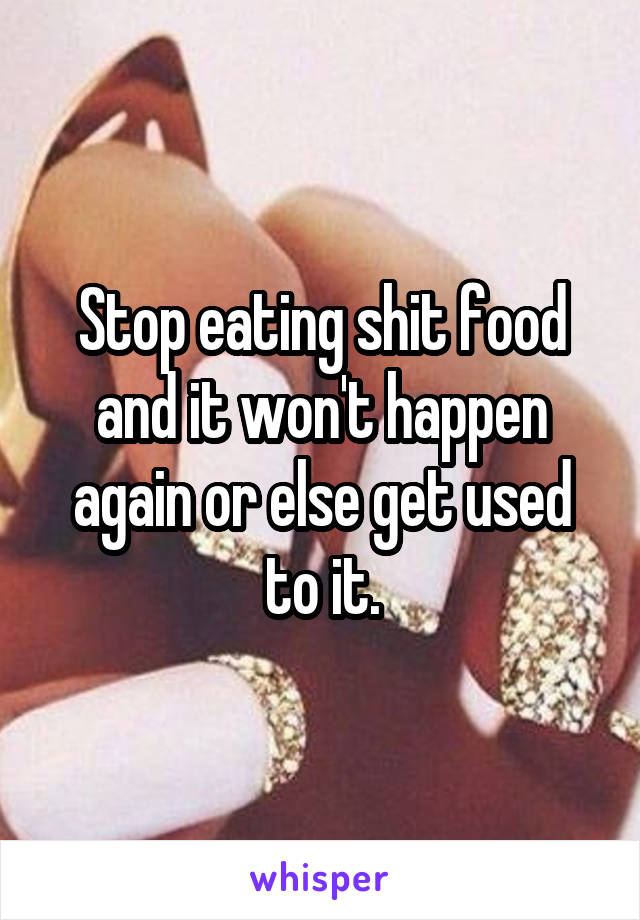 Stop eating shit food and it won't happen again or else get used to it.