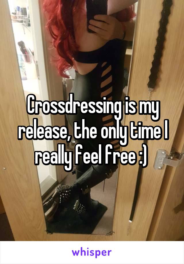 Crossdressing is my release, the only time I really feel free :) 