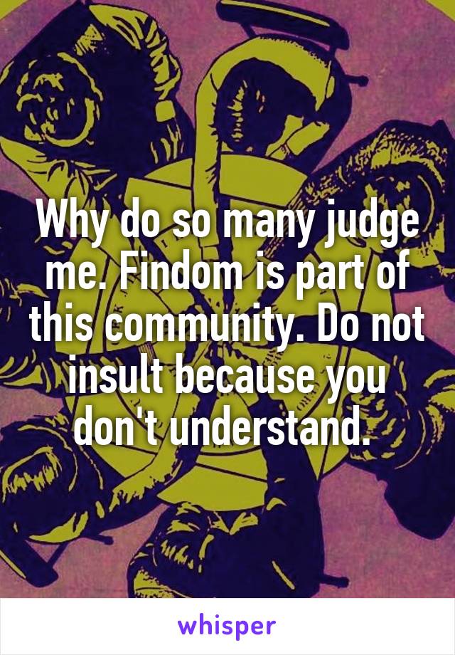Why do so many judge me. Findom is part of this community. Do not insult because you don't understand. 