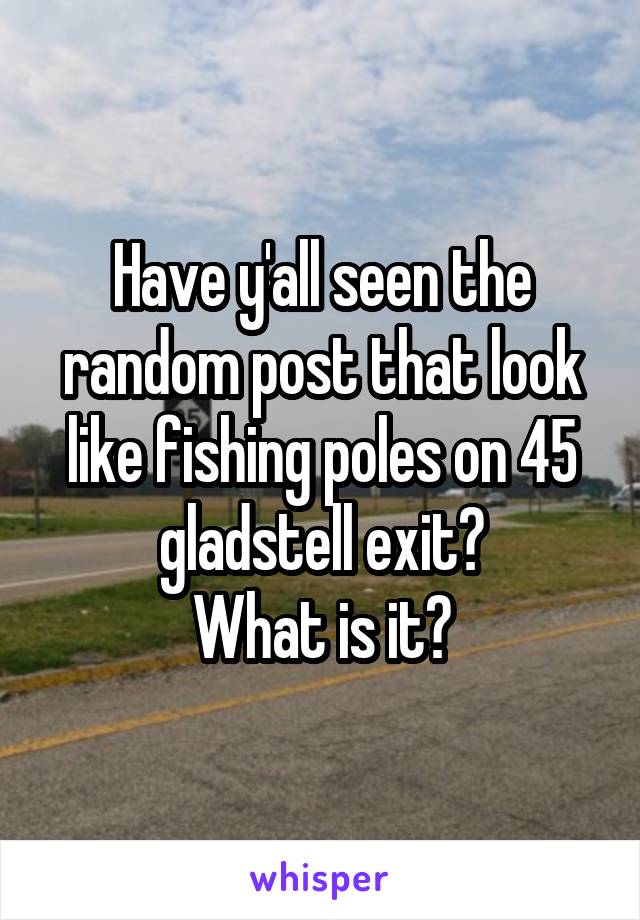 Have y'all seen the random post that look like fishing poles on 45 gladstell exit?
What is it?