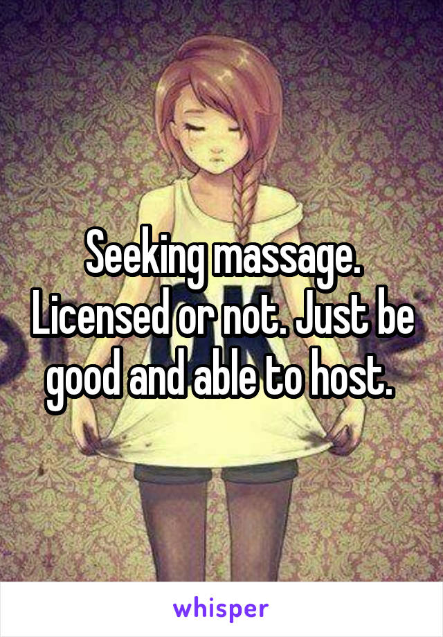 Seeking massage. Licensed or not. Just be good and able to host. 