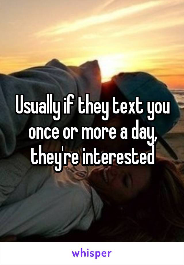 Usually if they text you once or more a day, they're interested