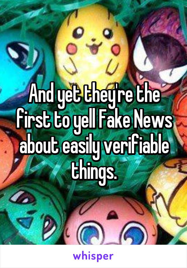 And yet they're the first to yell Fake News about easily verifiable things.