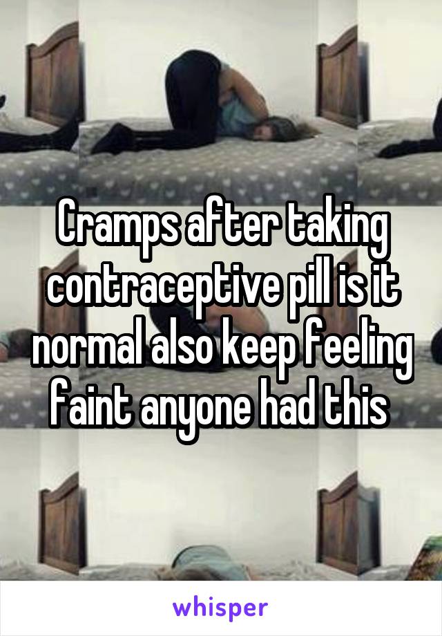Cramps after taking contraceptive pill is it normal also keep feeling faint anyone had this 