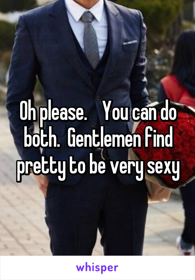 Oh please.    You can do both.  Gentlemen find pretty to be very sexy