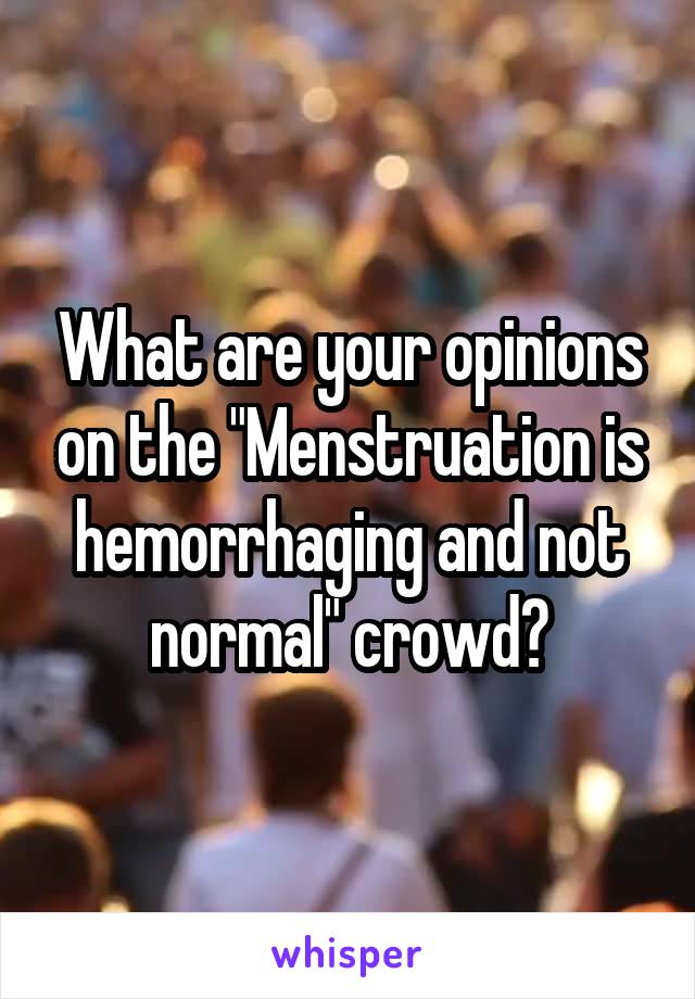 What are your opinions on the "Menstruation is hemorrhaging and not normal" crowd?