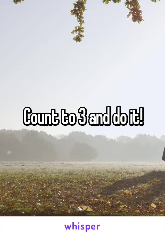 Count to 3 and do it!