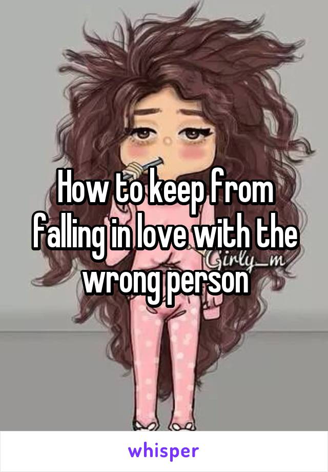 How to keep from falling in love with the wrong person