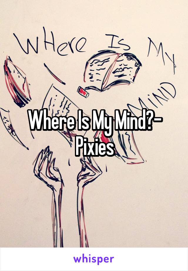 Where Is My Mind?- Pixies