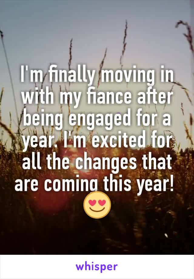 I'm finally moving in with my fiance after being engaged for a year. I'm excited for all the changes that are coming this year! 
😍