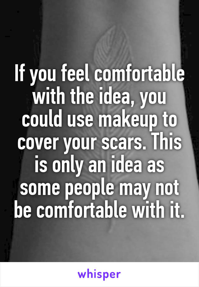 If you feel comfortable with the idea, you could use makeup to cover your scars. This is only an idea as some people may not be comfortable with it.