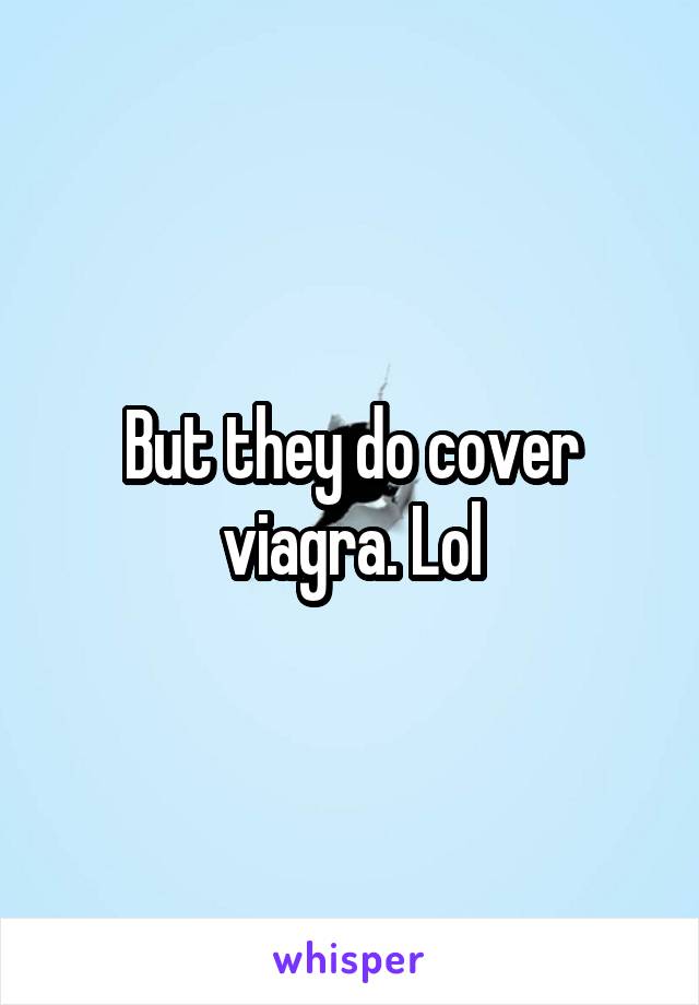 But they do cover viagra. Lol