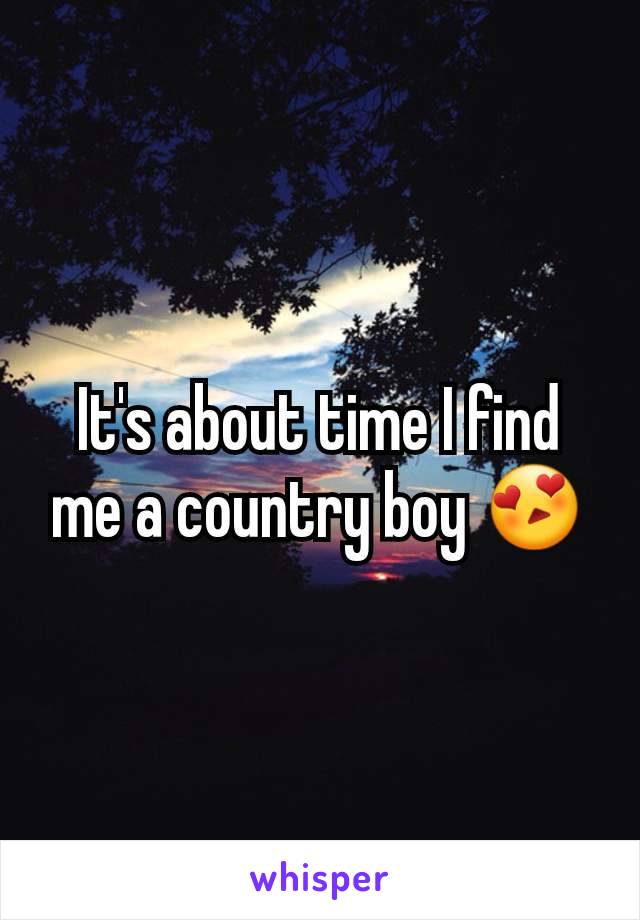 It's about time I find me a country boy 😍