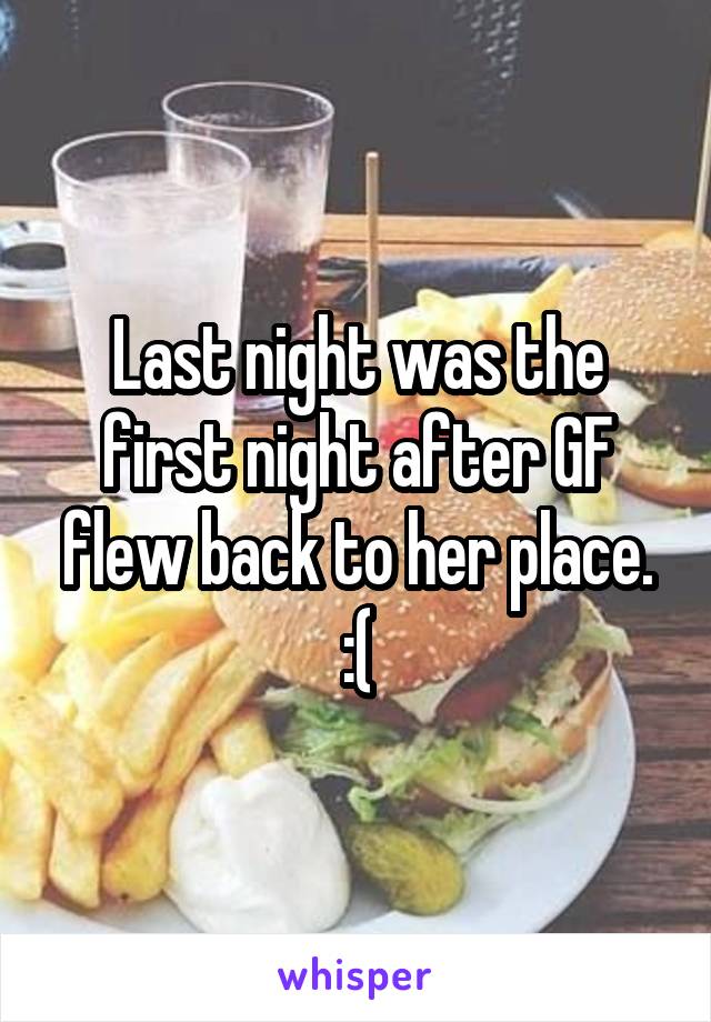 Last night was the first night after GF flew back to her place. :(