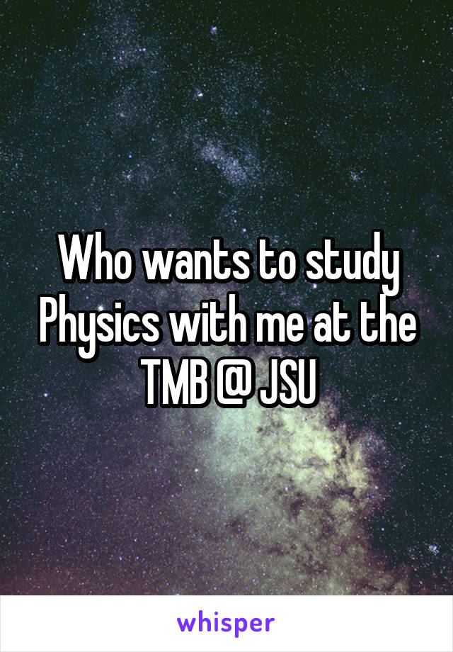 Who wants to study Physics with me at the TMB @ JSU