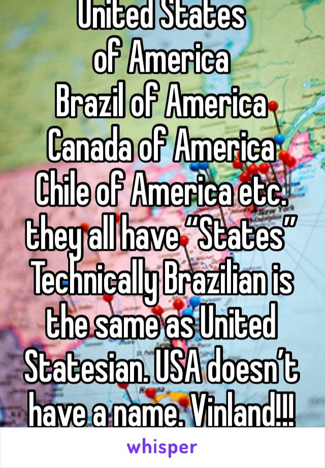 United States of America
Brazil of America 
Canada of America 
Chile of America etc. they all have “States”
Technically Brazilian is the same as United Statesian. USA doesn’t have a name. Vinland!!!