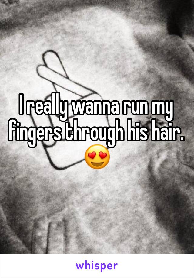 I really wanna run my fingers through his hair. 😍