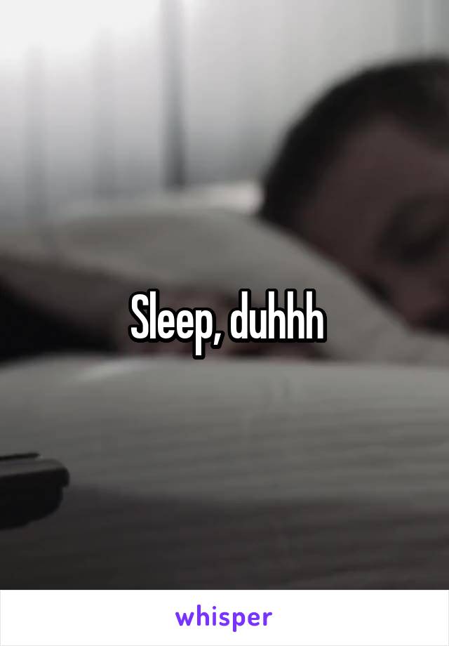 Sleep, duhhh