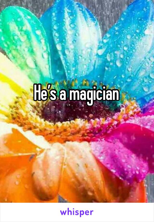 He’s a magician