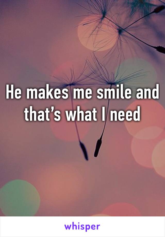 He makes me smile and that’s what I need 