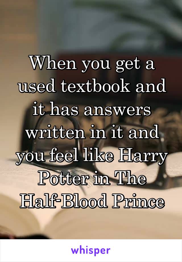 When you get a used textbook and it has answers written in it and you feel like Harry Potter in The Half-Blood Prince