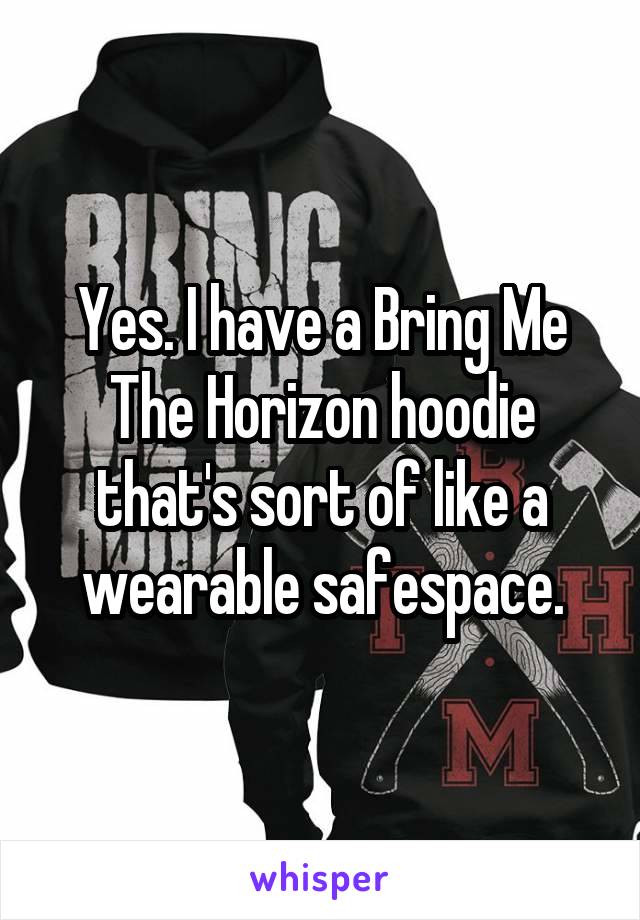 Yes. I have a Bring Me The Horizon hoodie that's sort of like a wearable safespace.