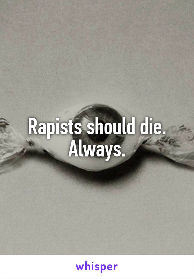 Rapists should die. Always.