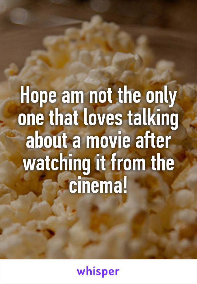 Hope am not the only one that loves talking about a movie after watching it from the cinema!