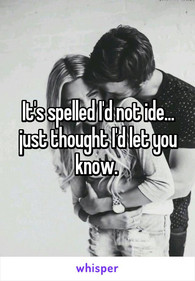 It's spelled I'd not ide... just thought I'd let you know. 