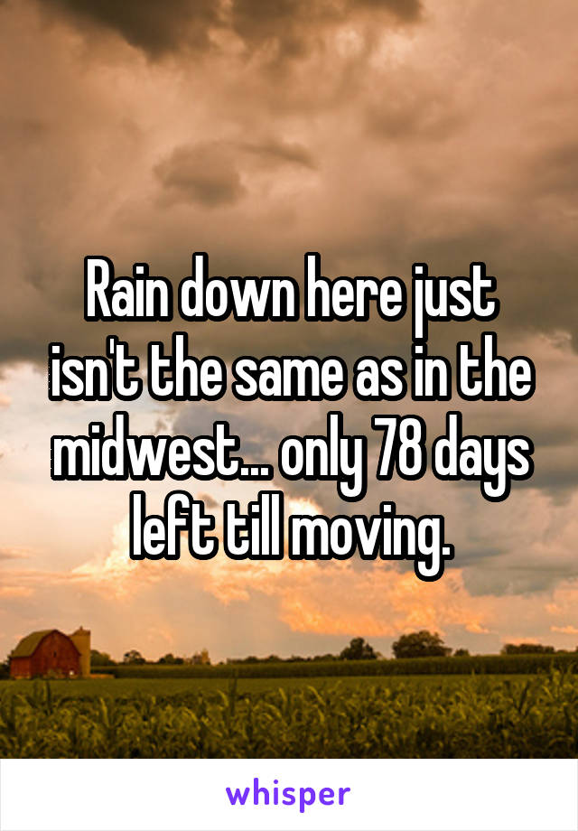 Rain down here just isn't the same as in the midwest... only 78 days left till moving.