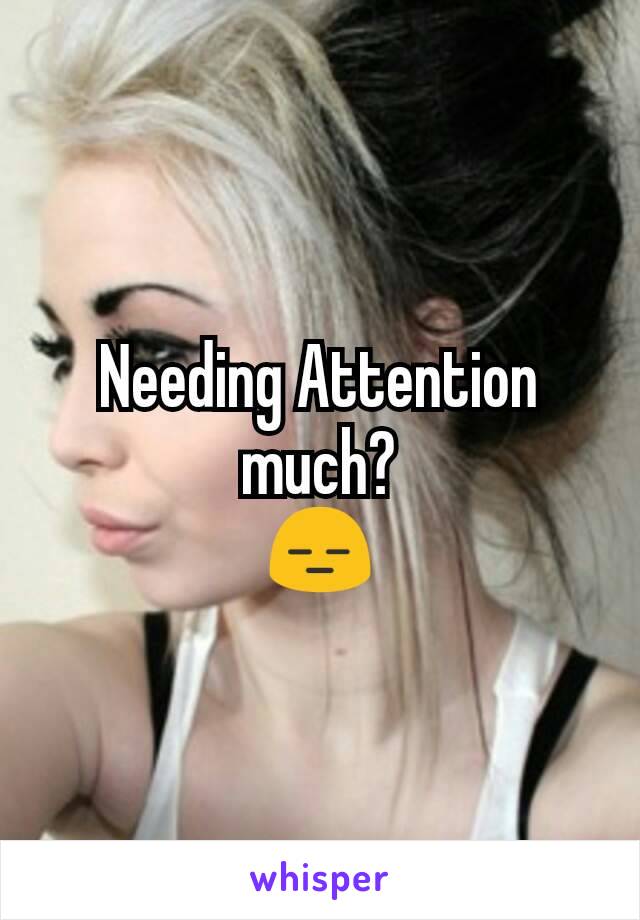 Needing Attention much?
😑