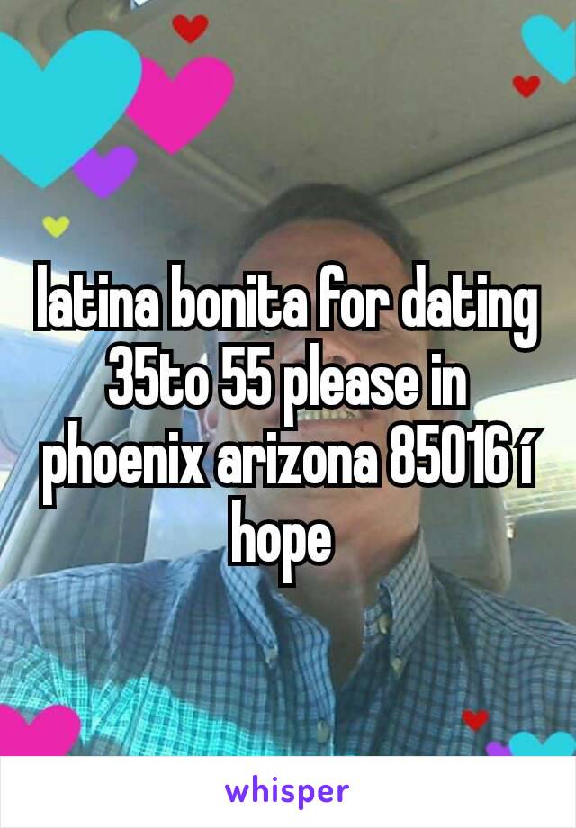latina bonita for dating 35to 55 please in phoenix arizona 85016 í hope 