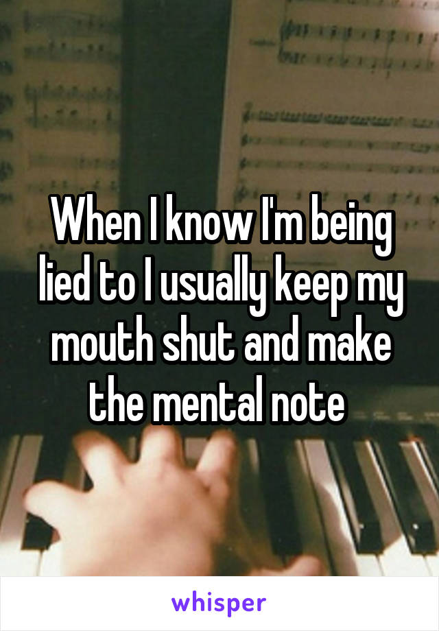 When I know I'm being lied to I usually keep my mouth shut and make the mental note 