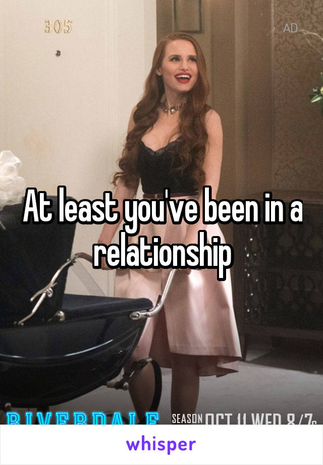 At least you've been in a relationship