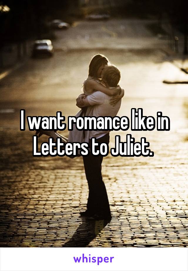 I want romance like in Letters to Juliet. 